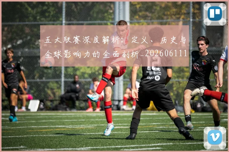 五大联赛深度解析:定义、历史与全球影响力的全面剖析_20260611141736