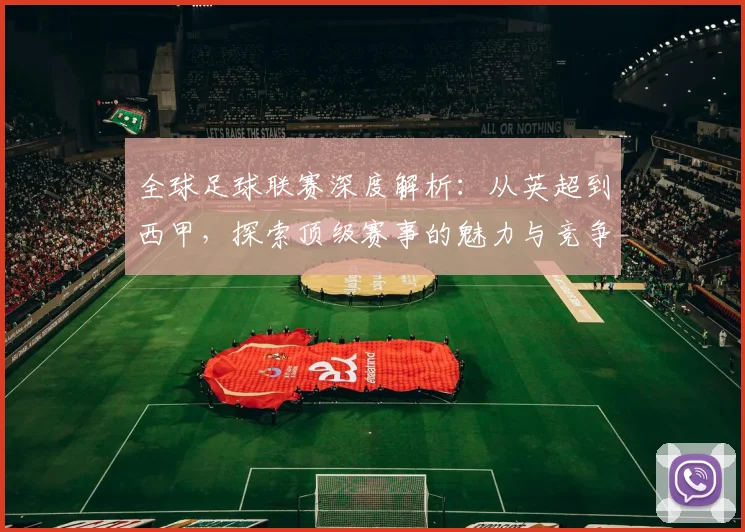 全球足球联赛深度解析:从英超到西甲,探索顶级赛事的魅力与竞争格局