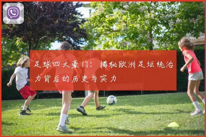 足球四大豪门:揭秘欧洲足坛统治力背后的历史与实力